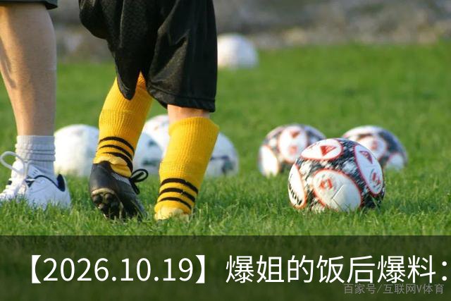 【2026.10.19】爆姐的饭后爆料：生命不止，爆料不息！