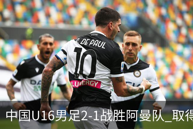 中国U16男足2-1战胜阿曼队 取得U17海湾杯两连胜