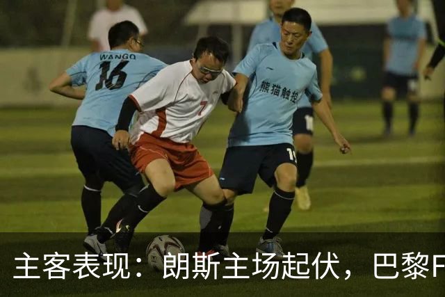 主客表现：朗斯主场起伏，巴黎FC客场防线承压
