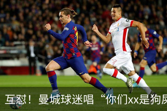 互怼！曼城球迷唱“你们xx是狗屎”，利物浦球迷回击“你们作弊”