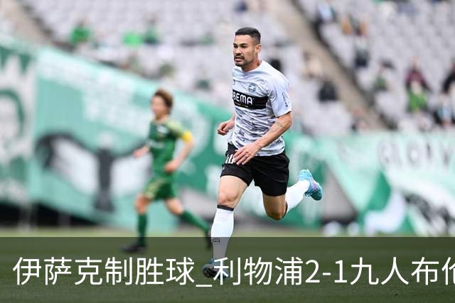 伊萨克制胜球 利物浦2-1九人布伦特福德升第5