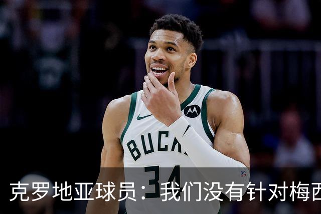 克罗地亚球员：我们没有针对梅西的特别计划