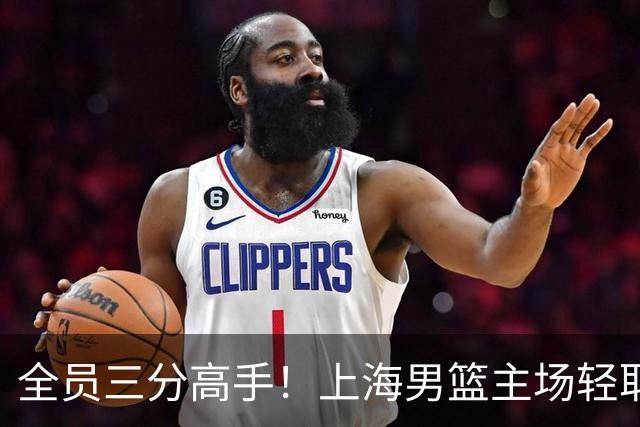 全员三分高手！上海男篮主场轻取广东