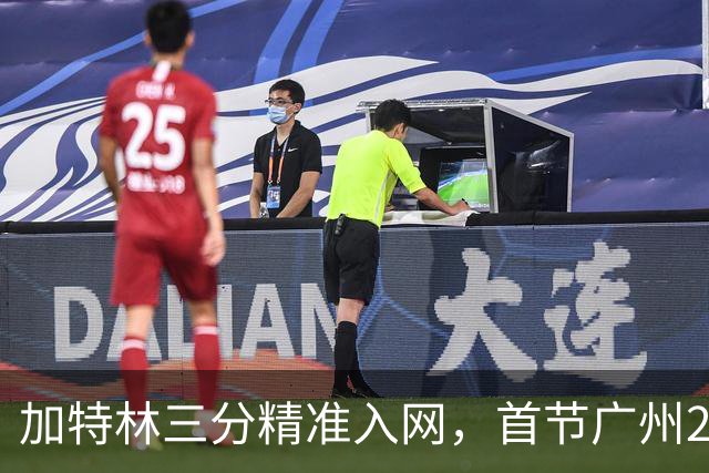加特林三分精准入网，首节广州23-8大比分领先浙江