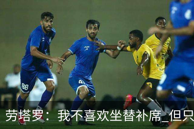 劳塔罗：我不喜欢坐替补席 但只要上场就竭尽全力