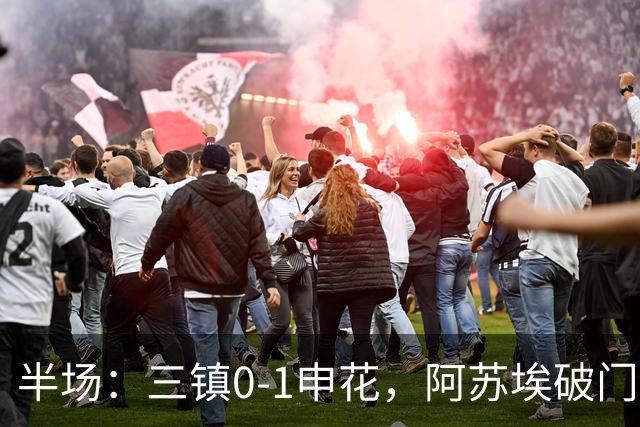 半场：三镇0-1申花，阿苏埃破门，徐皓峰解围失误