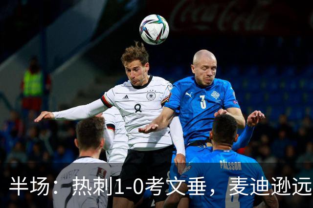 半场：热刺1-0考文垂，麦迪逊远射破门，范德芬关键铲断