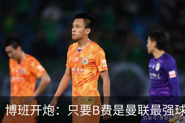博班开炮：只要B费是曼联最强球员，红魔就没有强盛未来