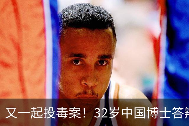 又一起投毒案！32岁中国博士答辩失利，用实验试剂给同门下毒......