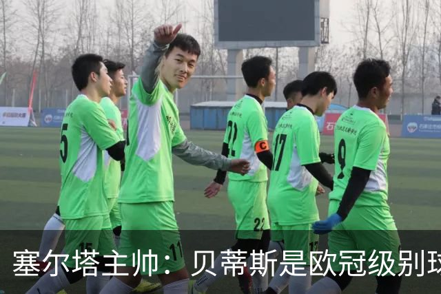 塞尔塔主帅：贝蒂斯是欧冠级别球队，拥有一套强得离谱的阵容