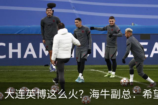 大连英博这么火？海牛副总：希望像大连一样，争相入股，却入不了