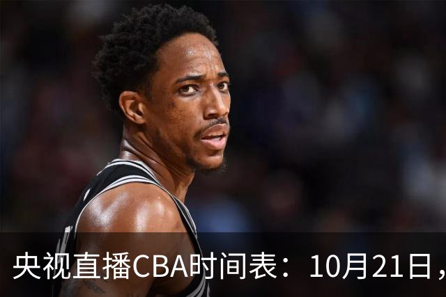 央视直播CBA时间表：10月21日，CCTV5直播浙江PK山东