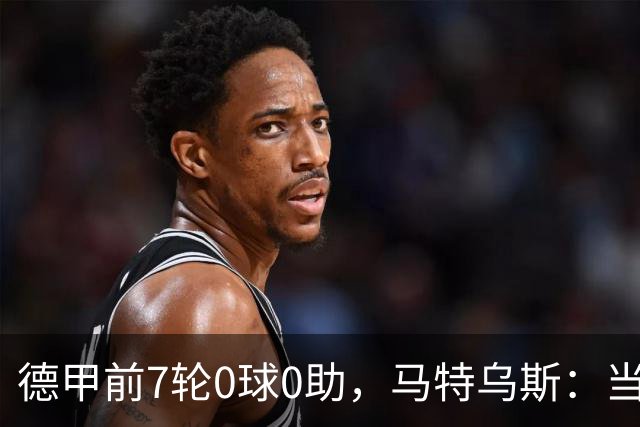德甲前7轮0球0助，马特乌斯：当队长增加了昂达夫的心理负担