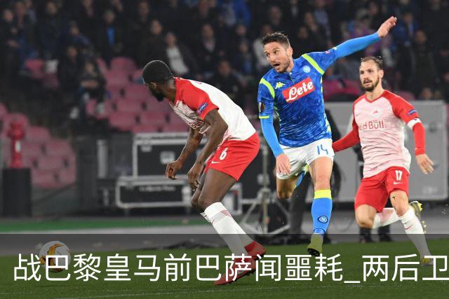 战巴黎皇马前巴萨闻噩耗 两后卫告假防线伤成筛子？