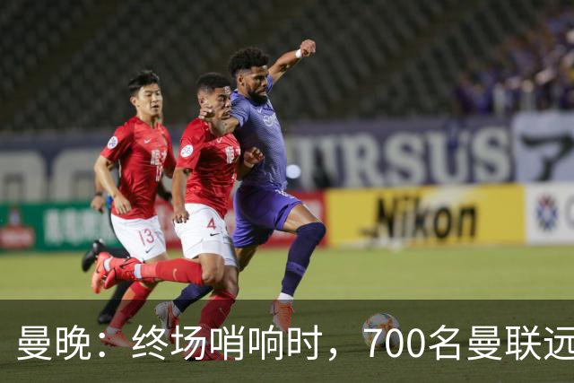 曼晚：终场哨响时，700名曼联远征球迷中仅有约100人留在看台