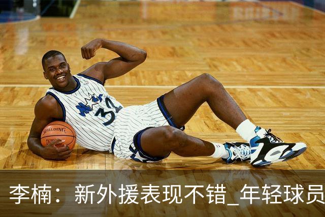 李楠：新外援表现不错 年轻球员经验不足 想赢球又想练兵确实很难