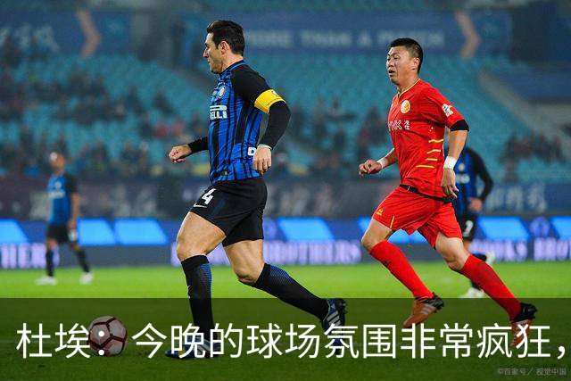 杜埃：今晚的球场氛围非常疯狂，很高兴能帮助球队取胜