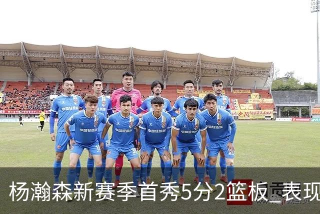 杨瀚森新赛季首秀5分2篮板 表现有些过于无私