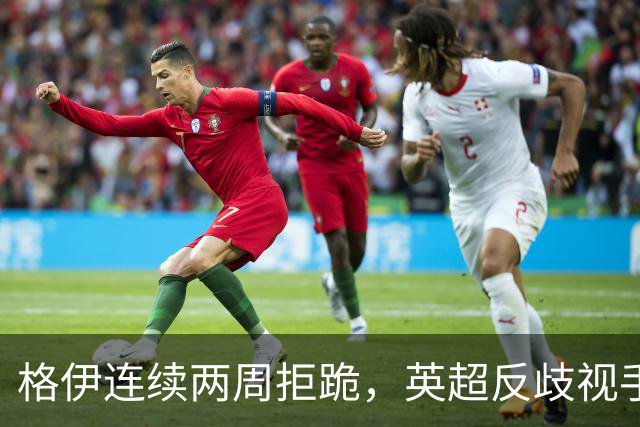 格伊连续两周拒跪，英超反歧视手势再起争议