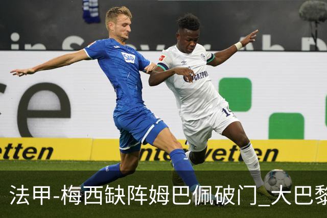 法甲-梅西缺阵姆巴佩破门 大巴黎3-1战胜特鲁瓦