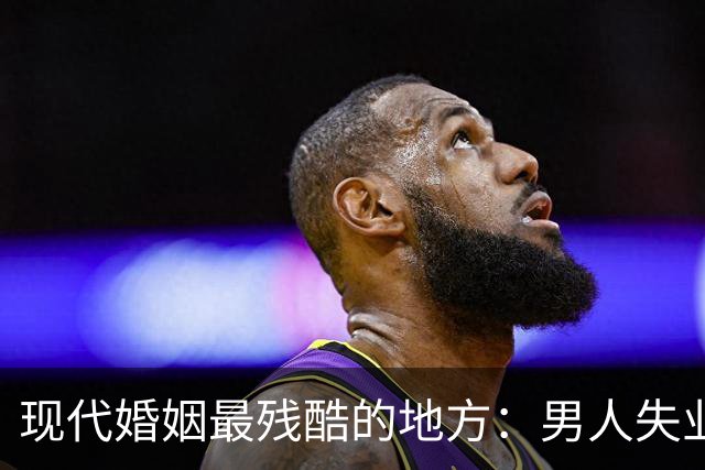现代婚姻最残酷的地方：男人失业，沦为灵活就业者，基本就只剩下“离婚”了