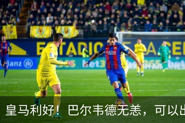 皇马利好！巴尔韦德无恙，可以出战本周末皇马vs桑坦德竞技