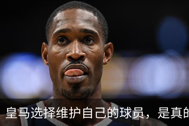 皇马选择维护自己的球员，是真的，穆里尼奥维护那位球员，是假的