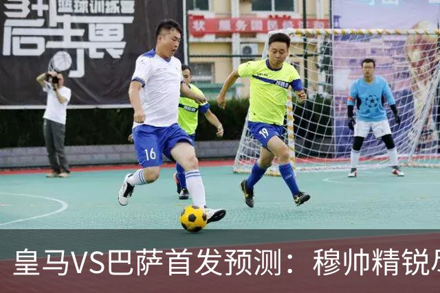 皇马VS巴萨首发预测：穆帅精锐尽出 法国双星镇守 贝林领衔姆皇突前