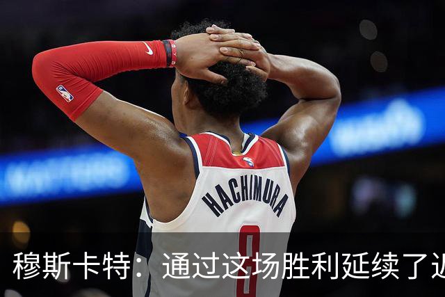 穆斯卡特：通过这场胜利延续了近期良好的势头，这让人非常开心