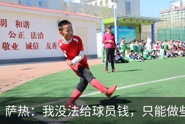 萨热：我没法给球员钱，只能做些力所能及的事比如放几天假