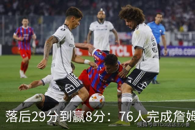 落后29分到赢8分：76人完成詹姆斯生涯最大逆转