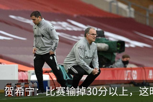 贺希宁：比赛输掉30分以上，这时候已经不是教练组的问题了