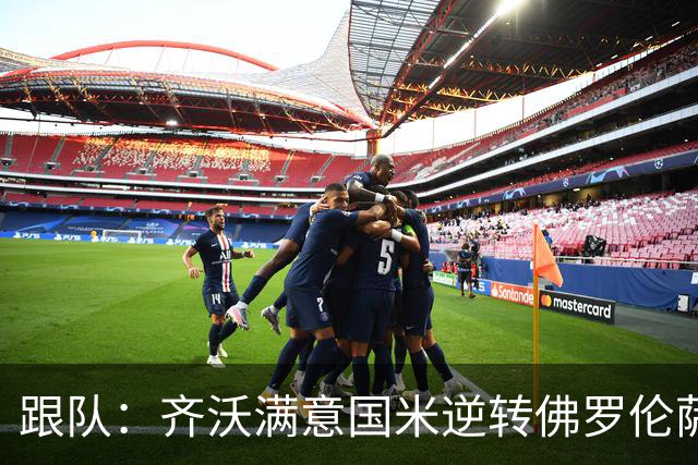 跟队：齐沃满意国米逆转佛罗伦萨，也清楚球队仍有提升空间