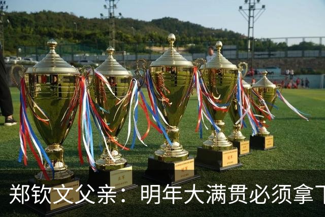 郑钦文父亲：明年大满贯必须拿下；她具备这个实力