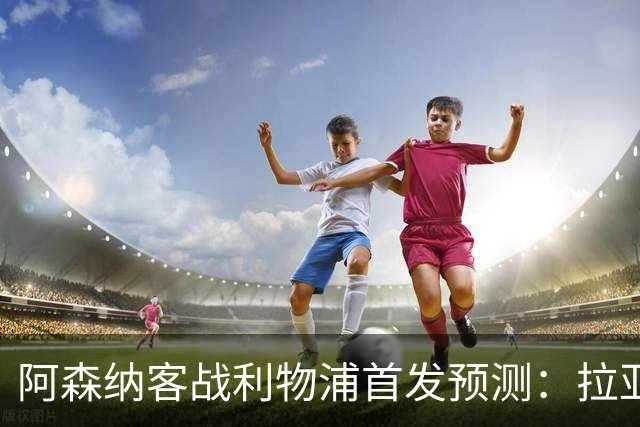 阿森纳客战利物浦首发预测：拉亚领衔4-2-3-1