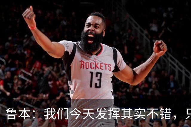 鲁本：我们今天发挥其实不错，只能没能把握住进球机会