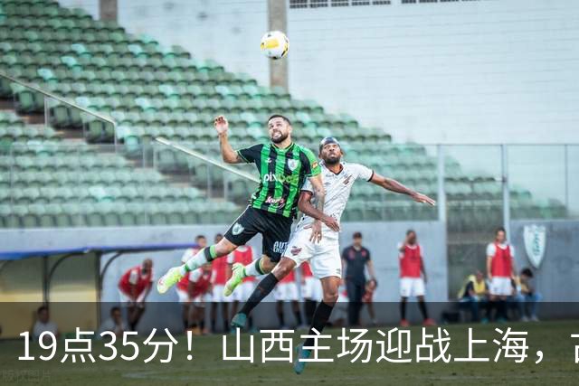 19点35分！山西主场迎战上海，古德温战旧主，迪亚洛能阻击无敌之师？