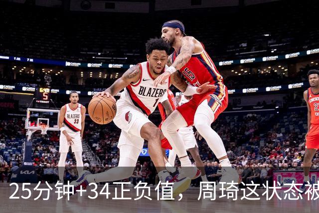 25分钟+34正负值，周琦这状态被归功于两件事