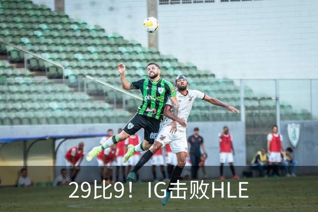 29比9！IG击败HLE