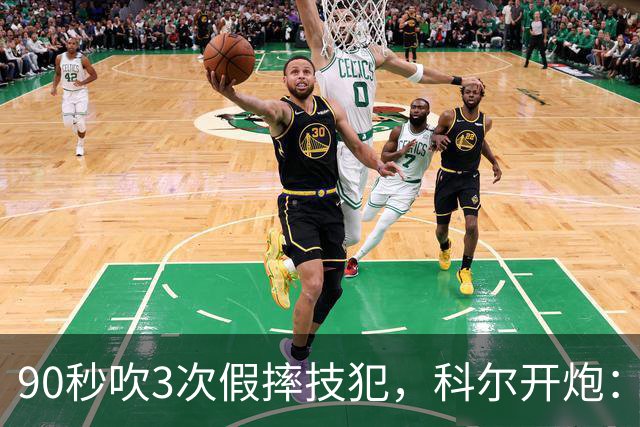 90秒吹3次假摔技犯，科尔开炮：联盟总在球员后面追