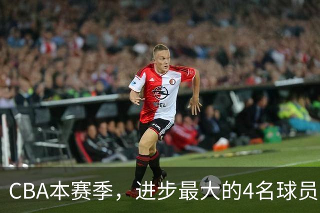 CBA本赛季，进步最大的4名球员，你最喜欢谁？